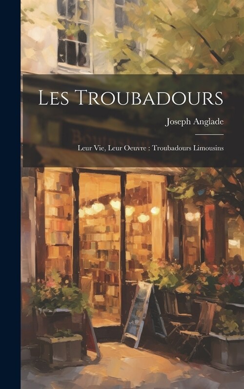 Les Troubadours: Leur Vie, Leur Oeuvre: Troubadours Limousins (Hardcover)