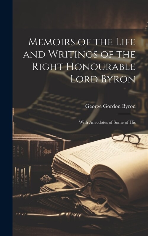 Memoirs of the Life and Writings of the Right Honourable Lord Byron: With Anecdotes of Some of His (Hardcover)