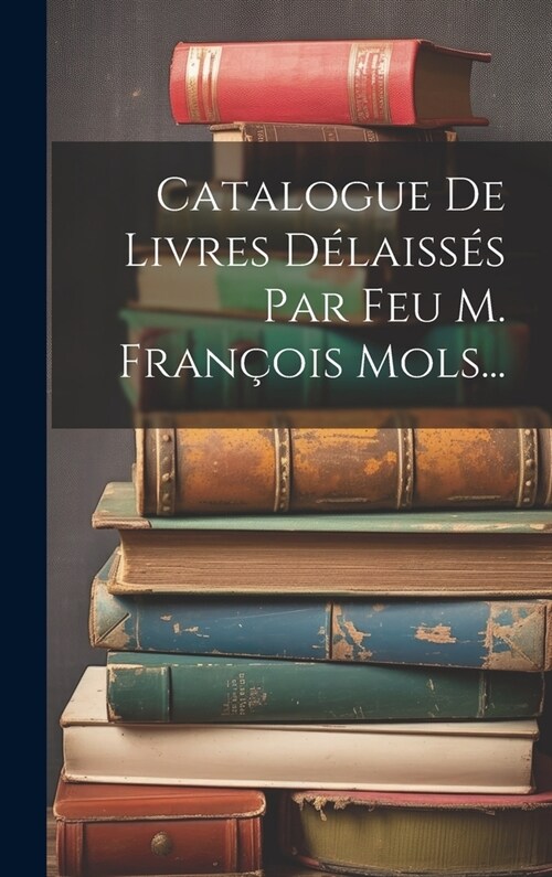 Catalogue De Livres D?aiss? Par Feu M. Fran?is Mols... (Hardcover)