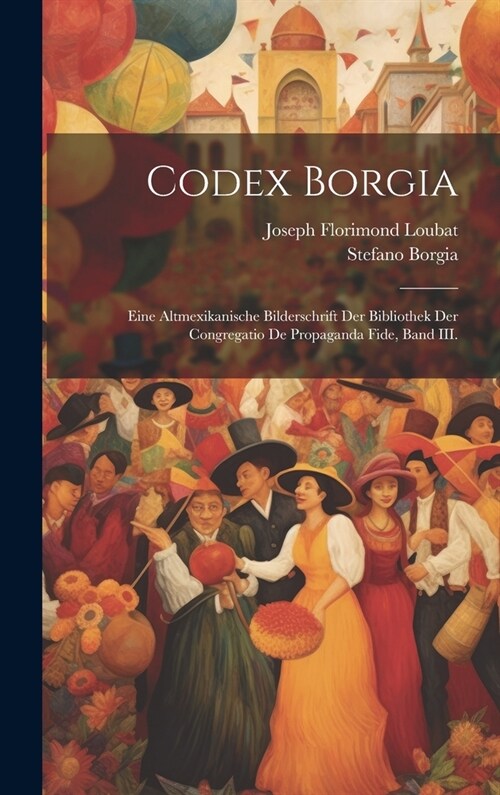 Codex Borgia: Eine Altmexikanische Bilderschrift der Bibliothek der Congregatio De Propaganda Fide, Band III. (Hardcover)