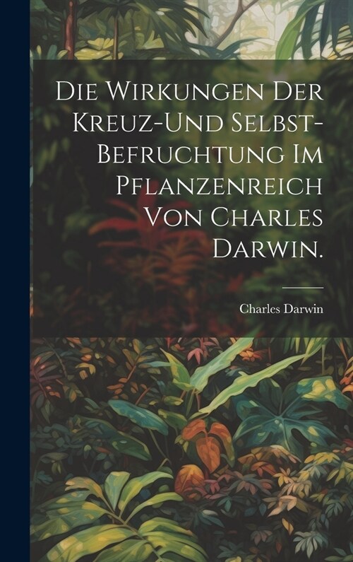 Die Wirkungen der Kreuz-und Selbst-Befruchtung im Pflanzenreich von Charles Darwin. (Hardcover)