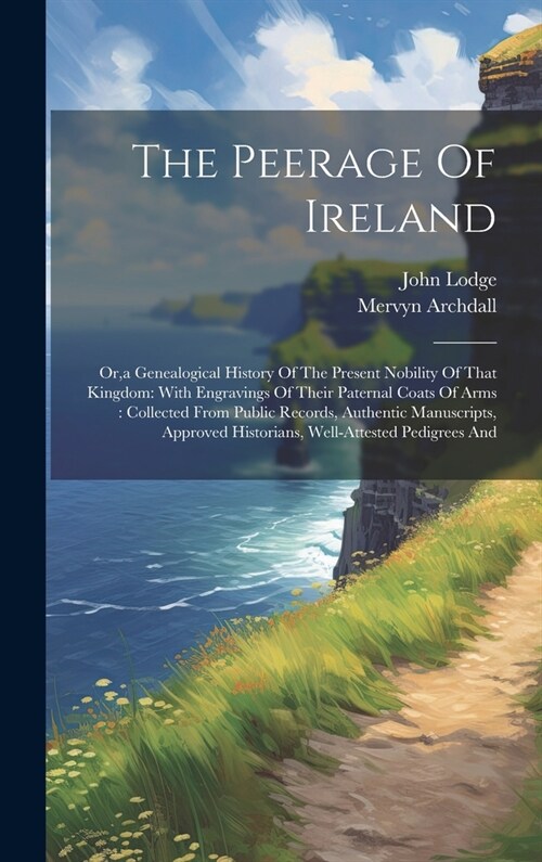 The Peerage Of Ireland: Or, a Genealogical History Of The Present Nobility Of That Kingdom: With Engravings Of Their Paternal Coats Of Arms: C (Hardcover)