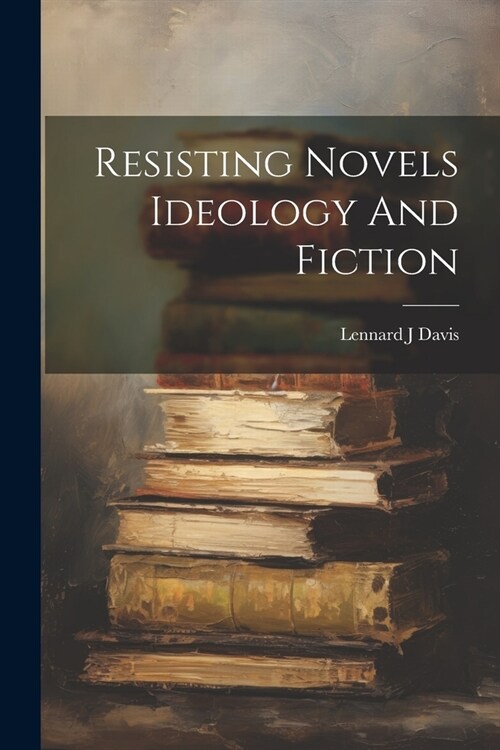 Resisting Novels Ideology And Fiction (Paperback)