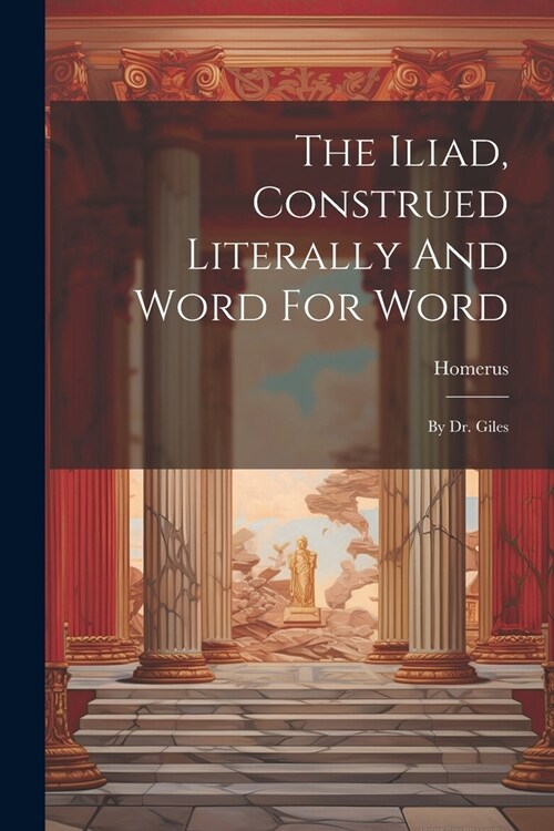 The Iliad, Construed Literally And Word For Word: By Dr. Giles (Paperback)