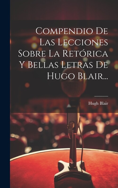 Compendio De Las Lecciones Sobre La Ret?ica Y Bellas Letras De Hugo Blair... (Hardcover)