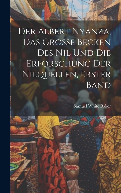 Der Albert Nyanza, das gro? Becken des Nil und die Erforschung der Nilquellen, Erster Band (Hardcover)
