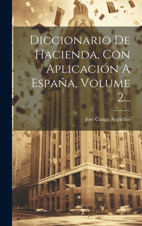 Diccionario De Hacienda, Con Aplicaci? A Espa?, Volume 2... (Hardcover)