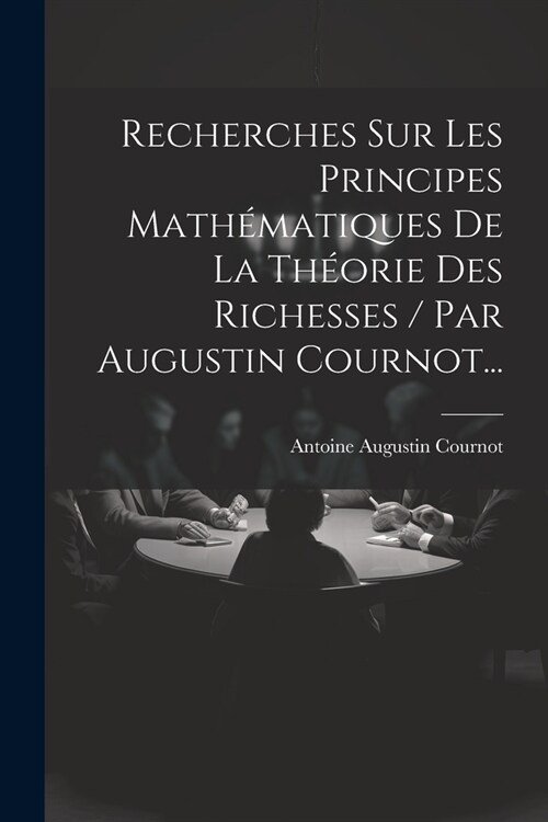 Recherches Sur Les Principes Math?atiques De La Th?rie Des Richesses / Par Augustin Cournot... (Paperback)