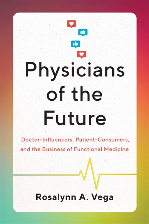 Physicians of the Future: Doctor-Influencers, Patient-Consumers, and the Business of Functional Medicine (Paperback)