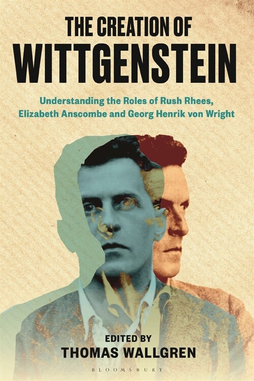 The Creation of Wittgenstein : Understanding the Roles of Rush Rhees, Elizabeth Anscombe and Georg Henrik von Wright (Paperback)