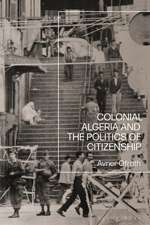 Colonial Algeria and the Politics of Citizenship (Paperback)