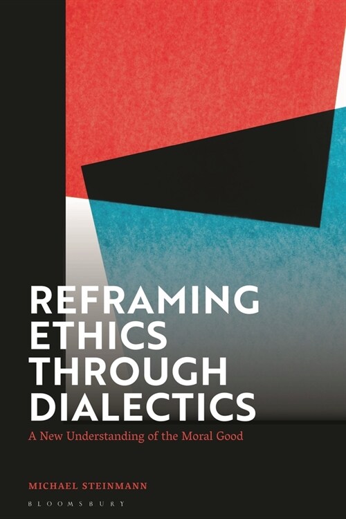 Reframing Ethics Through Dialectics : A New Understanding of the Moral Good (Paperback)