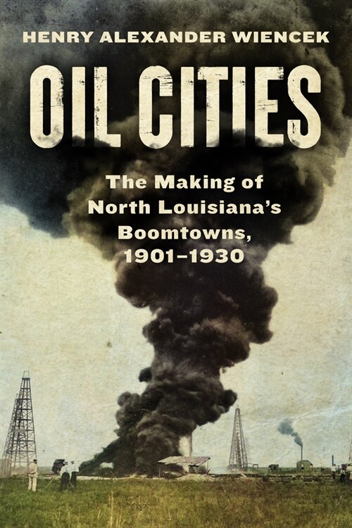 Oil Cities: The Making of North Louisianas Boomtowns, 1901-1930 (Hardcover)