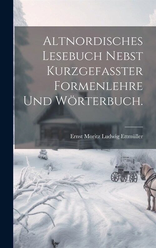 Altnordisches Lesebuch nebst kurzgefasster Formenlehre und W?terbuch. (Hardcover)