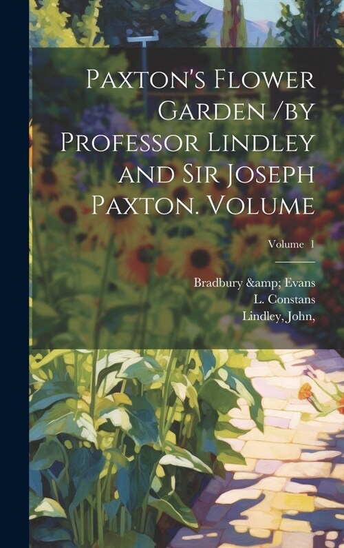 Paxtons Flower Garden /by Professor Lindley and Sir Joseph Paxton. Volume; Volume 1 (Hardcover)