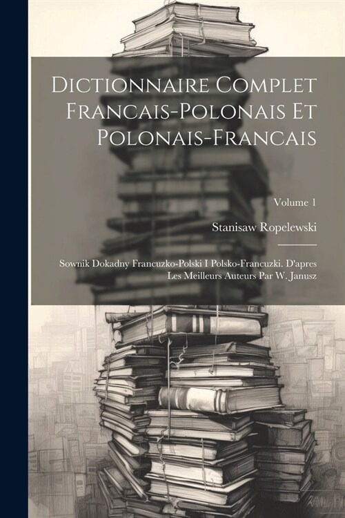 Dictionnaire Complet Francais-polonais Et Polonais-francais: Sownik Dokadny Francuzko-polski I Polsko-francuzki. Dapres Les Meilleurs Auteurs Par W. (Paperback)
