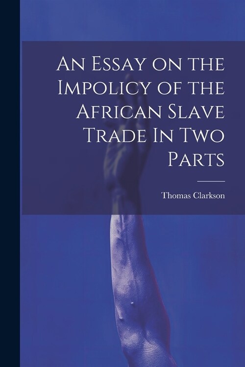 An Essay on the Impolicy of the African Slave Trade In Two Parts (Paperback)