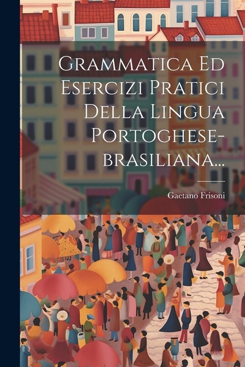 Grammatica Ed Esercizi Pratici Della Lingua Portoghese-brasiliana... (Paperback)