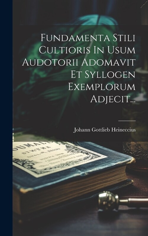 Fundamenta Stili Cultioris In Usum Audotorii Adomavit Et Syllogen Exemplorum Adjecit... (Hardcover)