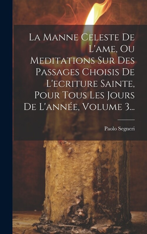 La Manne Celeste De Lame, Ou Meditations Sur Des Passages Choisis De Lecriture Sainte, Pour Tous Les Jours De Lann?, Volume 3... (Hardcover)