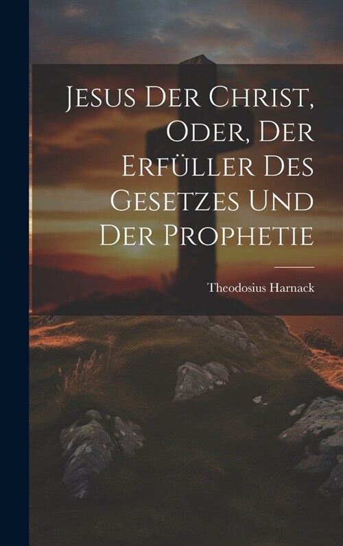 Jesus der Christ, oder, der Erf?ler des Gesetzes und der Prophetie (Hardcover)