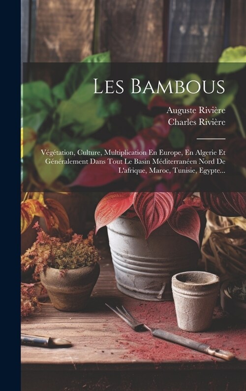 Les Bambous: V??ation, Culture, Multiplication En Europe, En Algerie Et G??alement Dans Tout Le Basin M?iterran?n Nord De La (Hardcover)