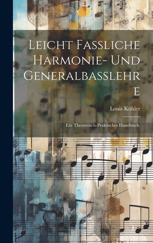 Leicht fassliche Harmonie- und Generalbasslehre: Ein theoretisch-praktisches Handbuch. (Hardcover)