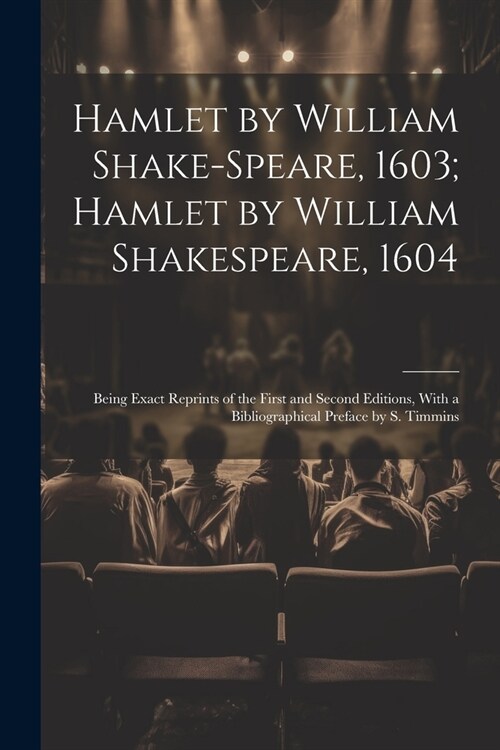 Hamlet by William Shake-Speare, 1603; Hamlet by William Shakespeare, 1604: Being Exact Reprints of the First and Second Editions, With a Bibliographic (Paperback)