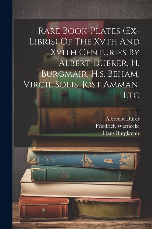 Rare Book-plates (ex-libris) Of The Xvth And Xvith Centuries By Albert Duerer, H. Burgmair, H.s. Beham, Virgil Solis, Jost Amman, Etc (Paperback)