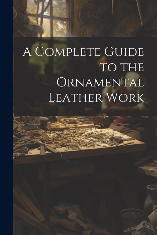 A Complete Guide to the Ornamental Leather Work (Paperback)