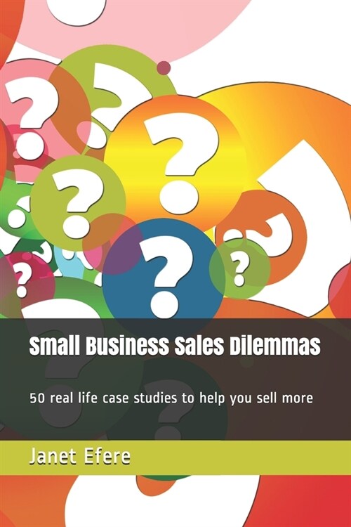 Small Business Sales Dilemmas: 50 real life case studies to help you sell more (Paperback)