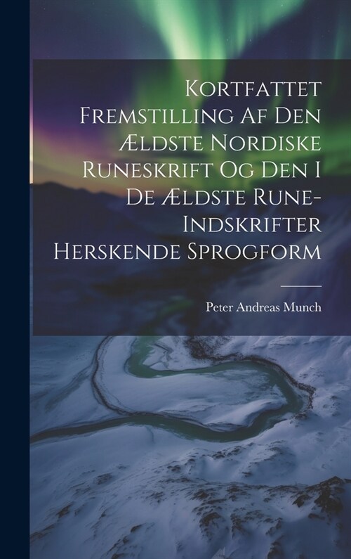 Kortfattet Fremstilling Af Den ?dste Nordiske Runeskrift Og Den I De ?dste Rune-Indskrifter Herskende Sprogform (Hardcover)