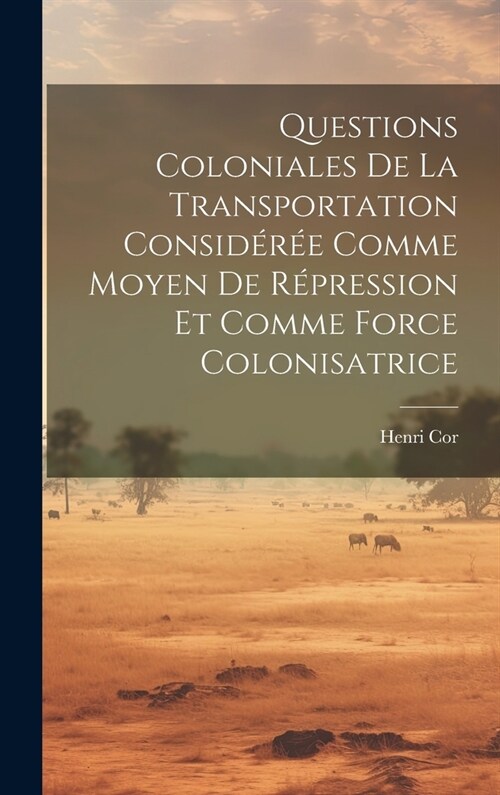 Questions Coloniales De La Transportation Consid?? Comme Moyen De R?ression Et Comme Force Colonisatrice (Hardcover)