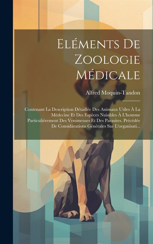 El?ents De Zoologie M?icale: Contenant La Description D?aill? Des Animaux Utiles ?La M?ecine Et Des Esp?es Nuisibles ?Lhomme Particuli?emen (Hardcover)