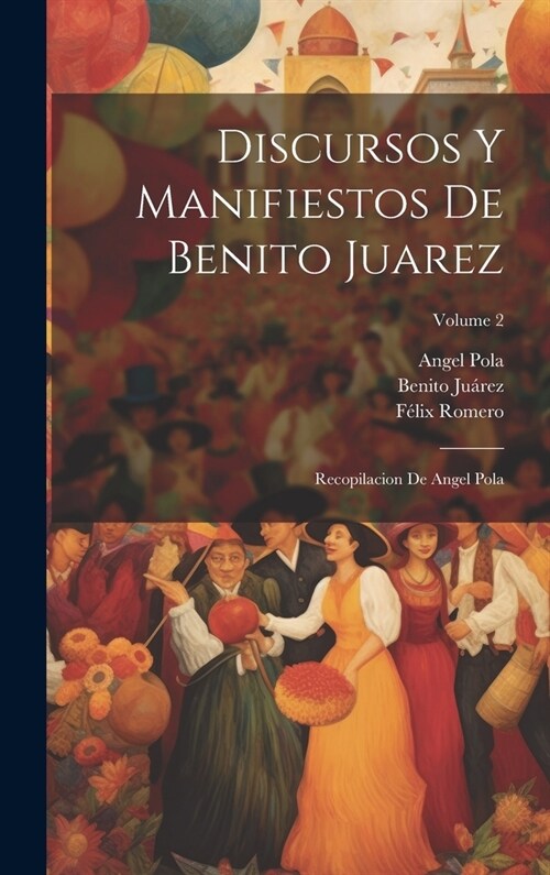 Discursos Y Manifiestos De Benito Juarez: Recopilacion De Angel Pola; Volume 2 (Hardcover)