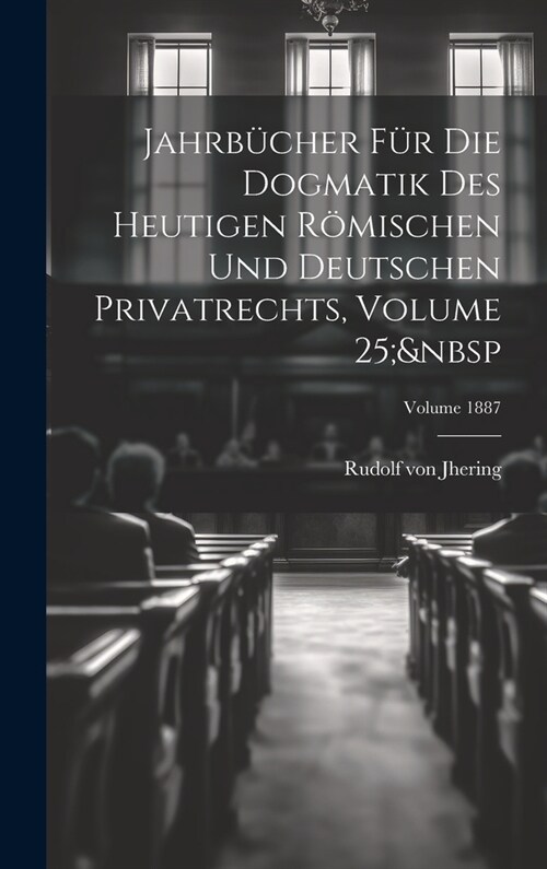 Jahrb?her F? Die Dogmatik Des Heutigen R?ischen Und Deutschen Privatrechts, Volume 25; Volume 1887 (Hardcover)