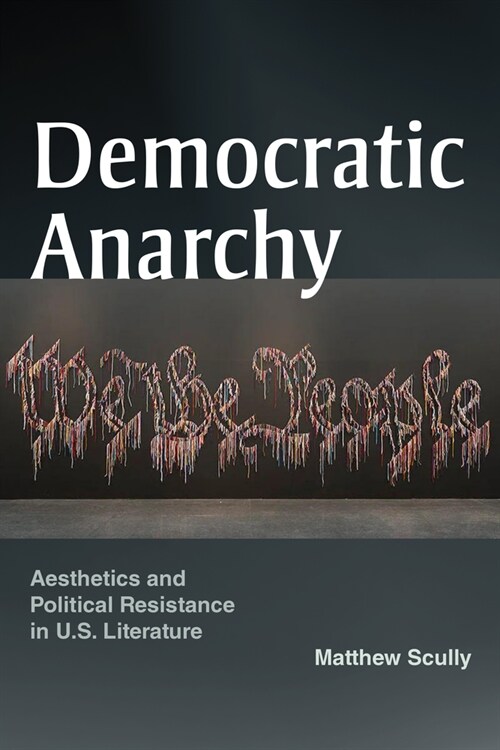 Democratic Anarchy: Aesthetics and Political Resistance in U.S. Literature (Hardcover)