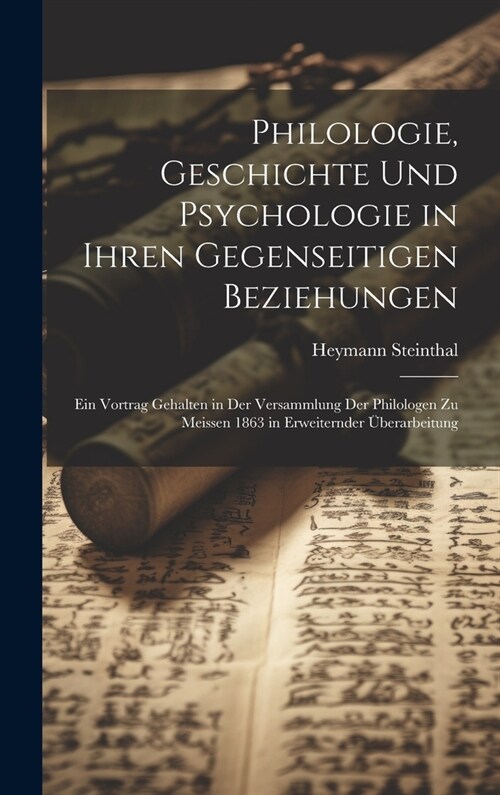 Philologie, Geschichte Und Psychologie in Ihren Gegenseitigen Beziehungen: Ein Vortrag Gehalten in Der Versammlung Der Philologen Zu Meissen 1863 in E (Hardcover)