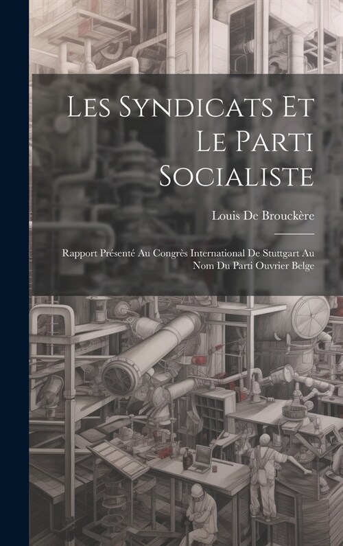 Les Syndicats Et Le Parti Socialiste: Rapport Pr?ent?Au Congr? International De Stuttgart Au Nom Du Parti Ouvrier Belge (Hardcover)