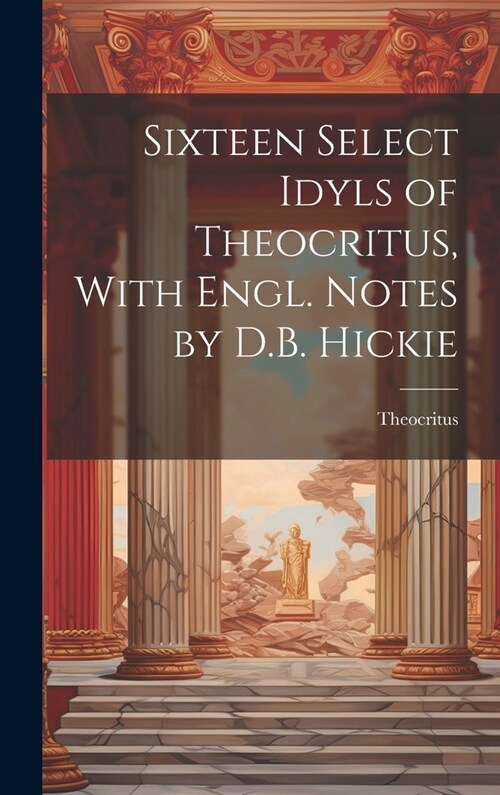 Sixteen Select Idyls of Theocritus, With Engl. Notes by D.B. Hickie (Hardcover)