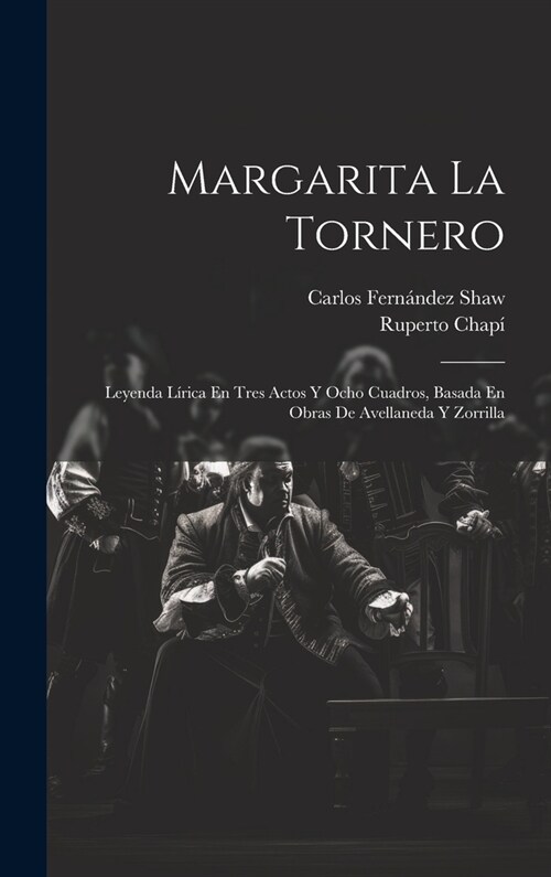 Margarita La Tornero: Leyenda L?ica En Tres Actos Y Ocho Cuadros, Basada En Obras De Avellaneda Y Zorrilla (Hardcover)
