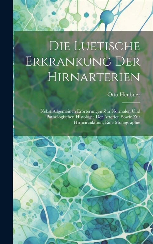 Die Luetische Erkrankung Der Hirnarterien: Nebst Allgemeinen Er?terungen Zur Normalen Und Pathologischen Histologie Der Arterien Sowie Zur Hirncircul (Hardcover)