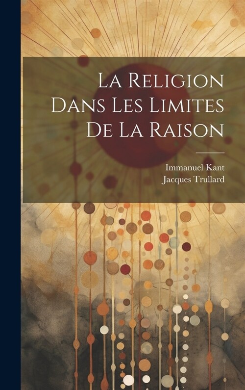 La Religion Dans Les Limites De La Raison (Hardcover)