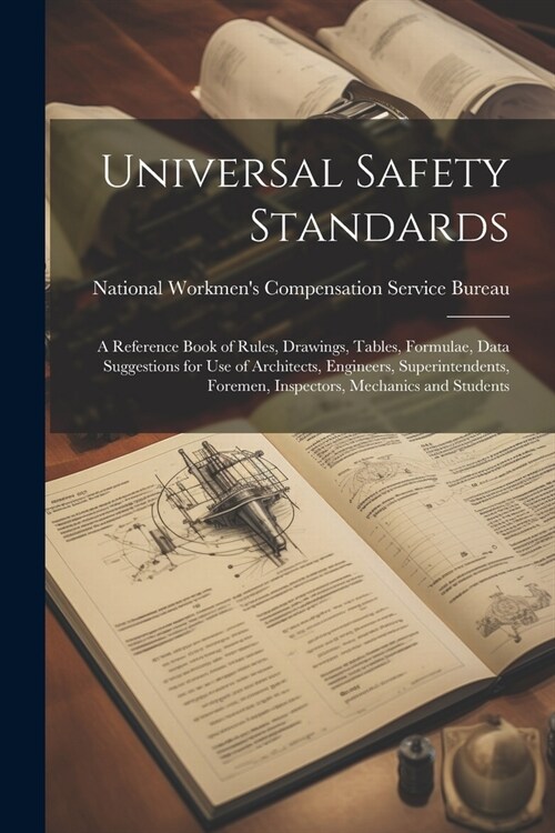 Universal Safety Standards; a Reference Book of Rules, Drawings, Tables, Formulae, Data Suggestions for use of Architects, Engineers, Superintendents, (Paperback)
