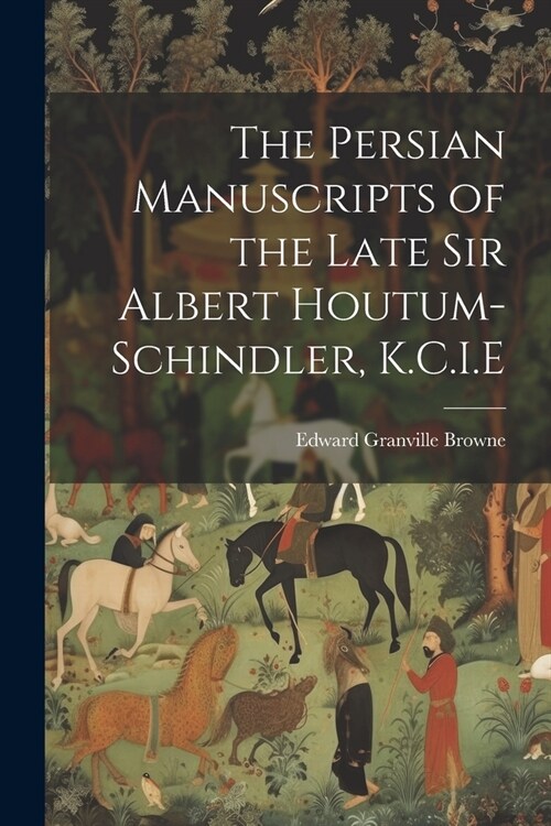 The Persian Manuscripts of the Late Sir Albert Houtum-Schindler, K.C.I.E (Paperback)