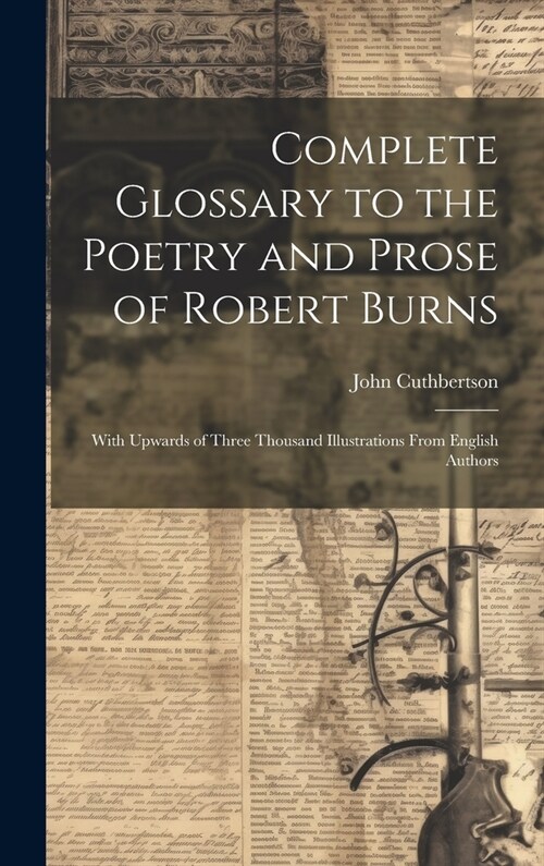 Complete Glossary to the Poetry and Prose of Robert Burns: With Upwards of Three Thousand Illustrations From English Authors (Hardcover)