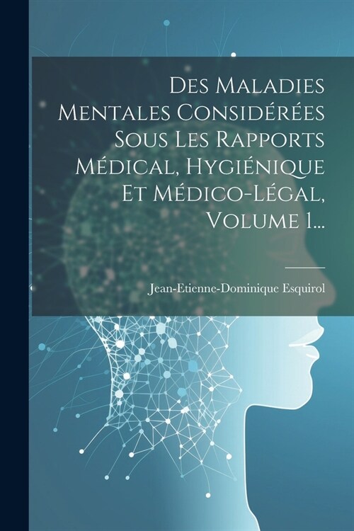 Des Maladies Mentales Consid??s Sous Les Rapports M?ical, Hygi?ique Et M?ico-l?al, Volume 1... (Paperback)