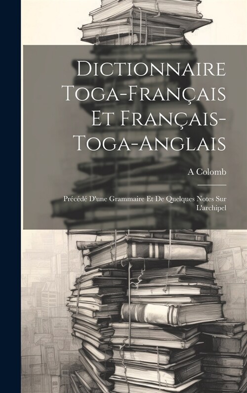 Dictionnaire Toga-Fran?is Et Fran?is-Toga-Anglais: Pr???Dune Grammaire Et De Quelques Notes Sur Larchipel (Hardcover)