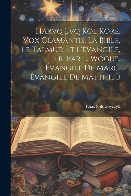 Harvq Lvq K? K?? Vox Clamantis. La Bible, Le Talmud Et L?angile, Tr. Par L. Wogue. ?angile De Marc. ?angile De Matthieu (Paperback)