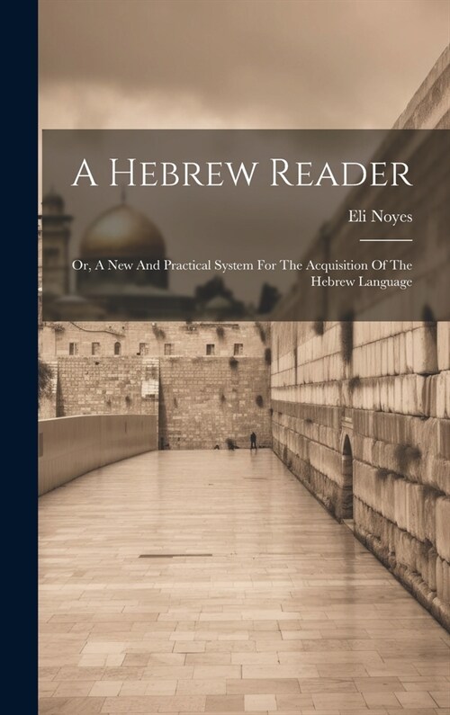 A Hebrew Reader: Or, A New And Practical System For The Acquisition Of The Hebrew Language (Hardcover)